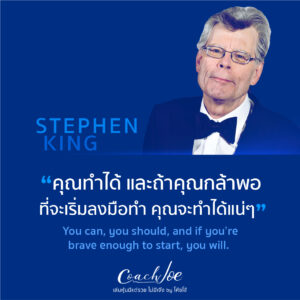 คุณทำได้ ถ้าคุณกล้าพอที่จะเริ่มลงมือทำ คุณทำได้แน่ๆ - Stephen King -